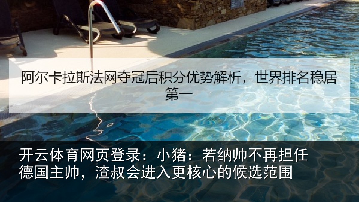 开云体育网页登录：小猪：若纳帅不再担任德国主帅，渣叔会进入更核心的候选范围