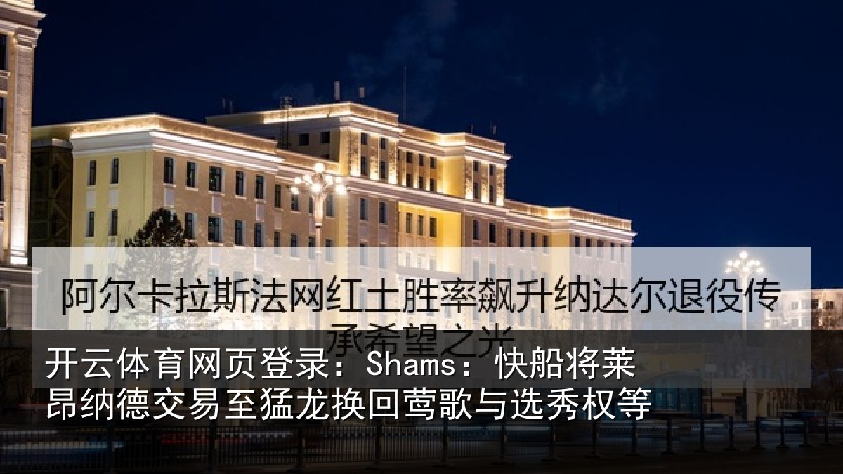 开云体育网页登录：Shams：快船相关情况猛龙相关情况等