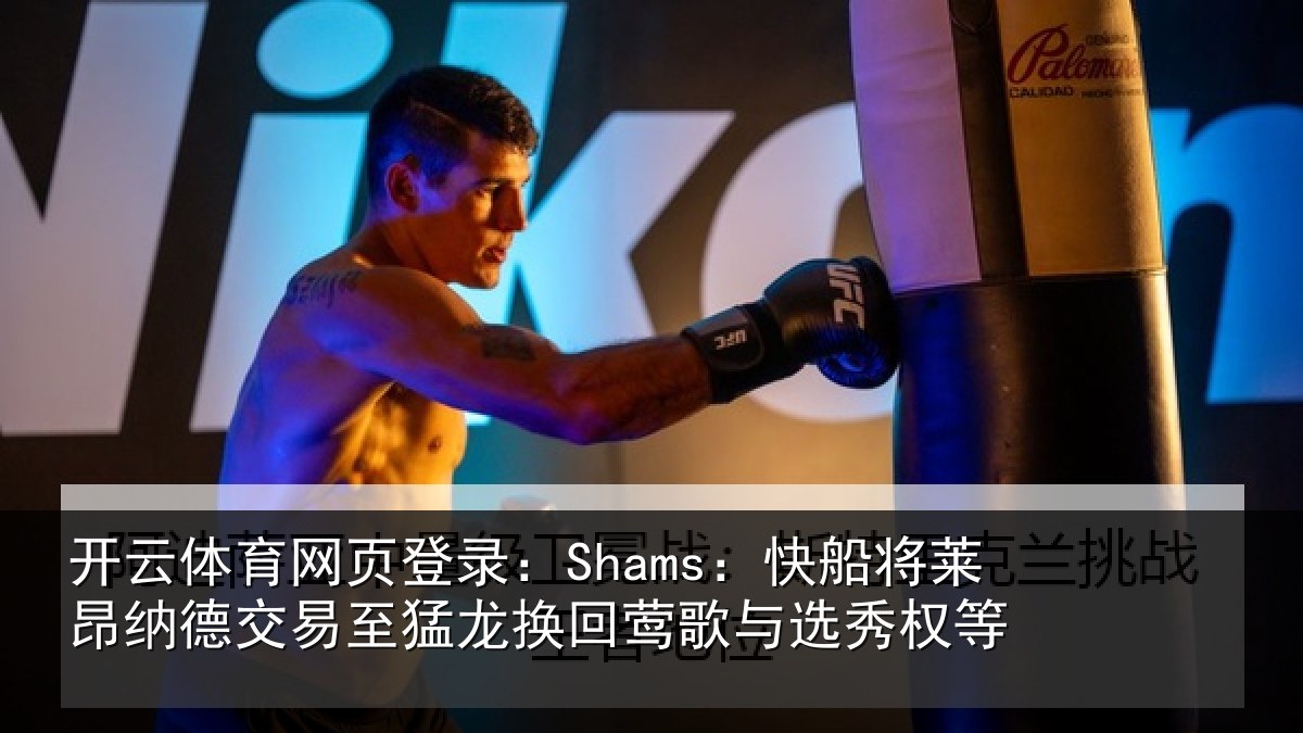开云体育网页登录：Shams：快船相关情况猛龙相关情况等