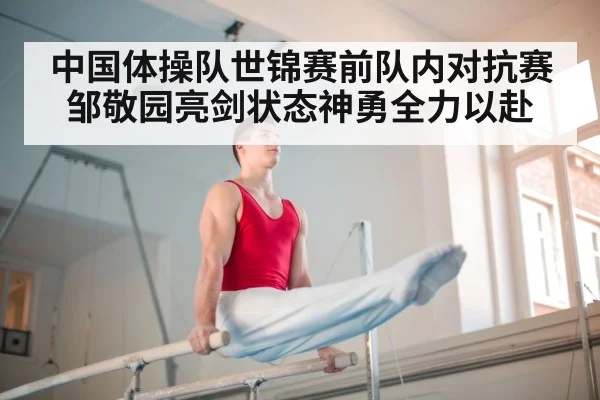 中国体操队世锦赛前队内对抗赛邹敬园亮剑状态神勇全力以赴
