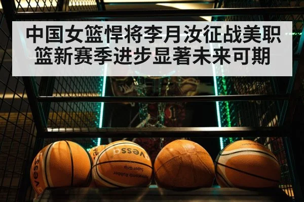 中国女篮悍将李月汝征战美职篮新赛季进步显著未来可期