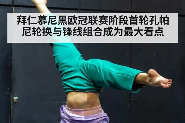 拜仁慕尼黑欧冠联赛阶段首轮孔帕尼轮换与锋线组合成为最大看点